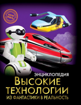 Энциклопедия "Хочу знать. Высокие технологии из фантастики в реальность." Формат: 215x169x9мм 96стр, Проф-Пресс